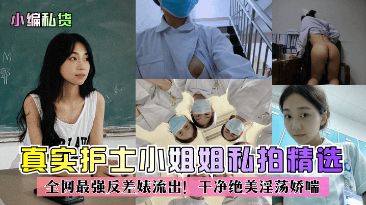 【小编私货】真实护士小姐姐私拍精选！全网最强反差婊流出！干净绝美淫荡娇喘！