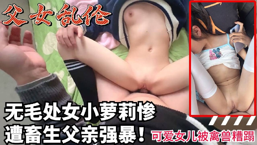 无毛处女小萝莉女儿惨遭畜生父亲强暴糟蹋超嫩女儿被蹂躏强奸