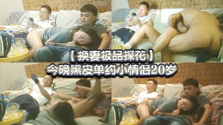 【换妻极品探花】，今晚黑皮单约小情侣20岁！，绿帽男拍摄，刺激