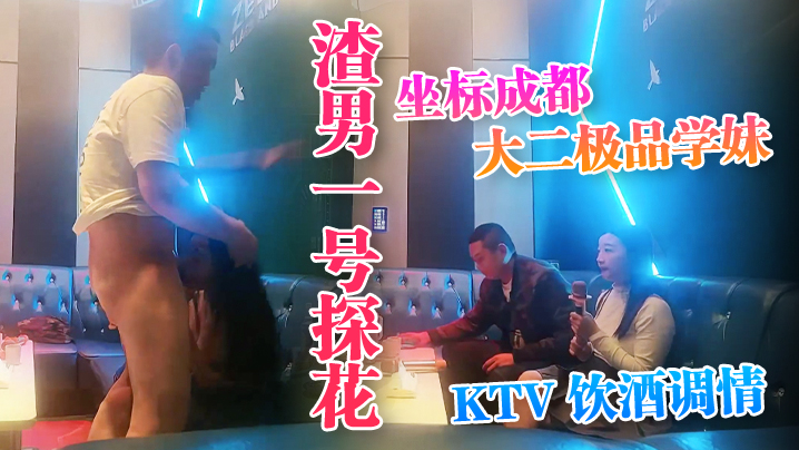 【渣男一号探花】，坐标成都，大二极品学妹， #KTV 饮酒调情，水蜜桃大胸粉嫩坚挺