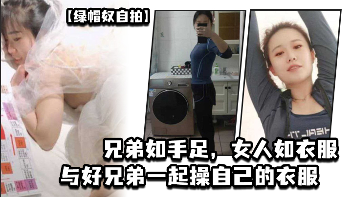 【绿帽奴自拍】兄弟如手足，女人如衣服，与好兄弟一起操自己的衣服