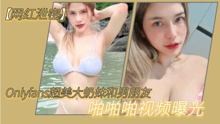 网红泄密Onlyfans超.美大奶妹.和男朋友啪.啪啪视频.曝光这哪.是大.奶子简直就.是两个大西瓜