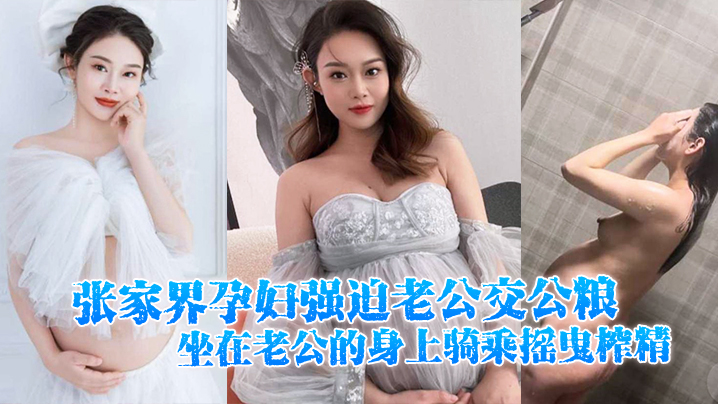 张家界孕妇强迫老公交公粮坐在老公的身上骑乘摇曳榨精十分的诱人 张家界孕妇强迫老公交公粮坐在老公的身上骑乘摇曳榨精十分的诱人