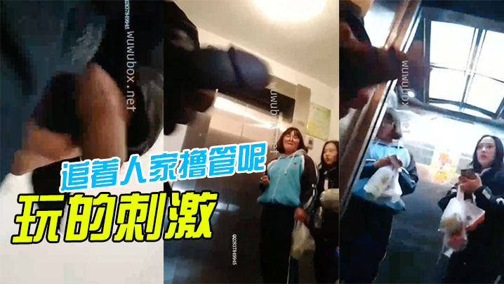 玩的刺激啊还追着人家撸管呢再这样我就报警啦 玩的刺激啊还追着人家撸管呢再这样我就报警啦