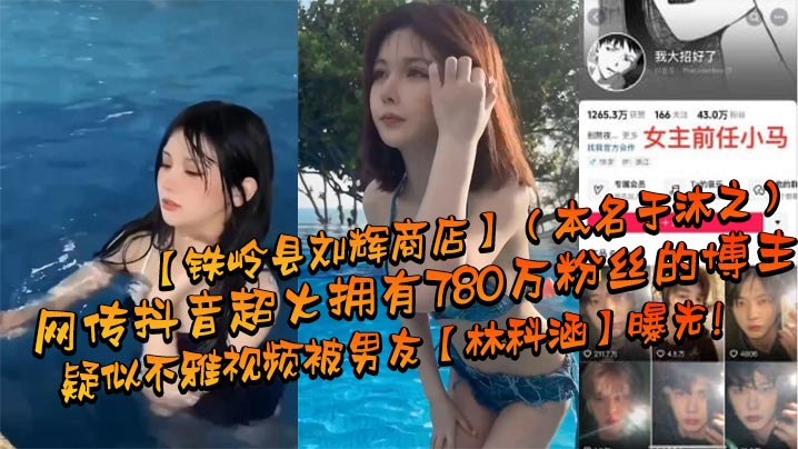 网传抖音超火拥有780万粉丝的博主铁岭县刘辉商店本名于沐之疑似不雅视频被男友林科涵曝光