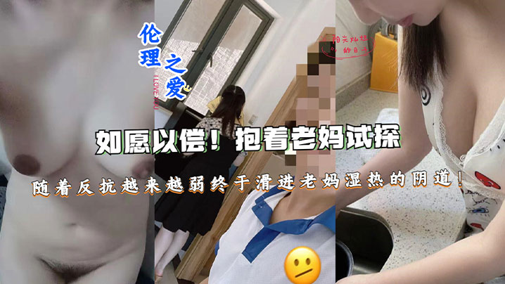 【母子乱伦】如愿以偿！抱着老妈试探，随着反抗越来越弱终于滑进老妈湿热的阴道终于滑进老妈湿热的阴道