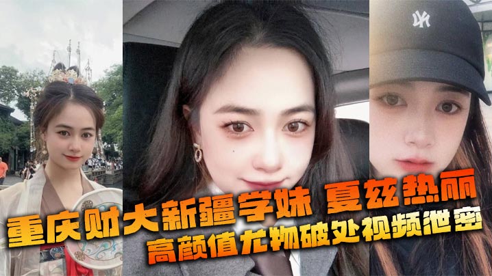 重庆财大新疆学妹 夏兹热丽 高颜值尤物破处视频泄密 美鲍嫩奶全网疯传 重庆财大新疆学妹 夏兹热丽 高颜值尤物破处视频泄密 美鲍嫩奶全网疯传