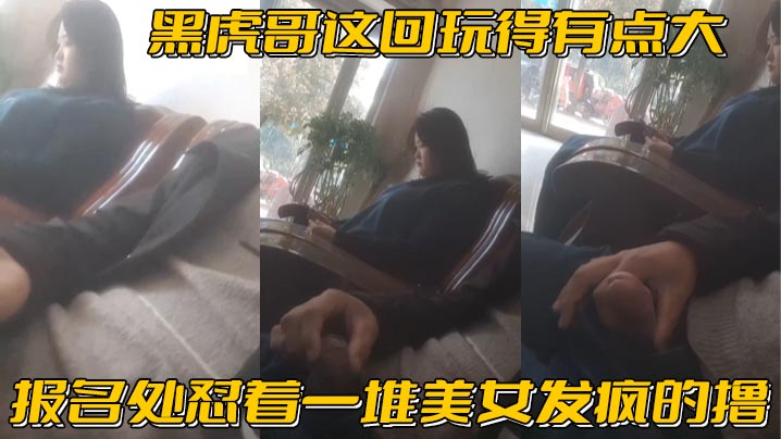 黑虎哥这回玩得有点大报名处怼着一堆美女发疯的撸，精彩