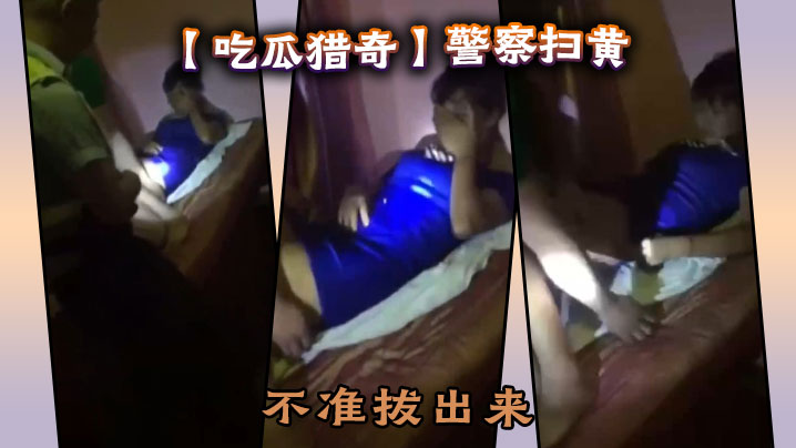 【吃瓜獵奇】警察掃黃，不准拔出來