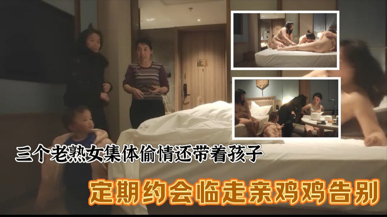 三個老熟女組團去酒店聚眾淫亂，心太大竟然帶著孩子，激情過後臨走親雞雞吻別