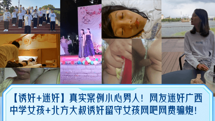 【诱奸迷奸】真实案例小心男人！网友迷奸广西中学女孩北方大叔诱奸留守女孩网吧网费骗炮！