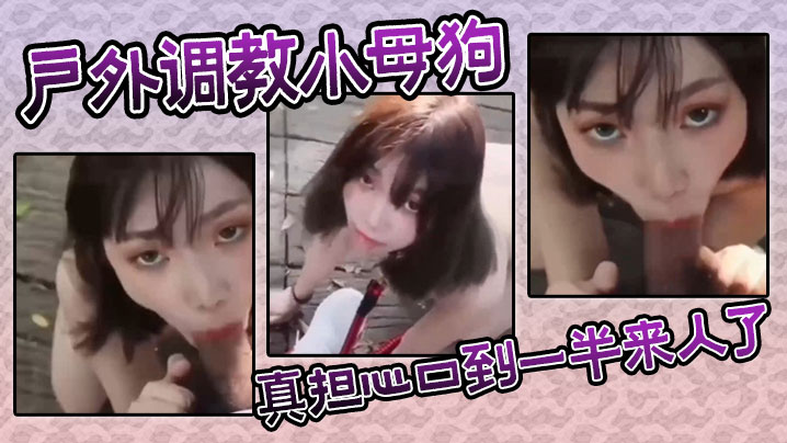 戶外調教小母狗，真擔心口到一半來人了