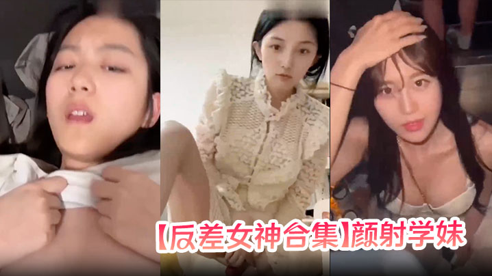 【反差女神合集】颜射学妹，女神口爆