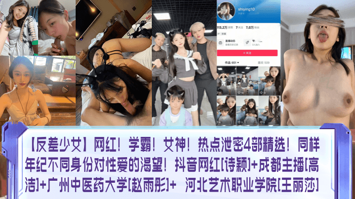 【反差少女】网红！学霸！女神！热点泄密4部精选！同样年纪不同身份对性爱的渴望！抖音网红诗颖成都主播高洁广州中医药大学赵雨彤 河北艺术职业学院王丽莎