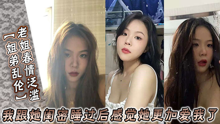 【姐弟乱伦】老姐春情泛滥我跟她闺密睡过后感觉她更加爱我了