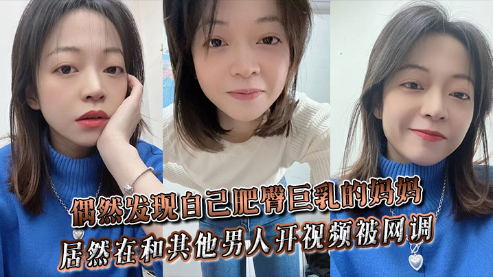 偶然发现自己肥臀巨乳的妈妈居然在和其他男人开视频被网调