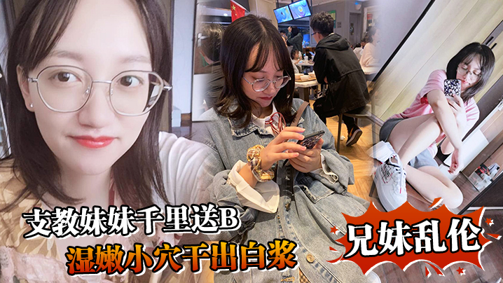 【兄妹乱伦】支教妹妹千里送B，湿嫩小穴干出白浆“哥能不能快点射我受不了啦”