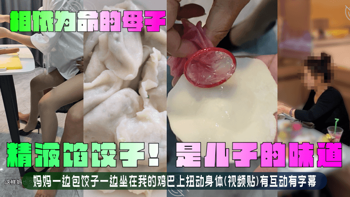 【相依为命的母子】精液馅饺子！是儿子的味道！妈妈一边包饺子一边坐在我的鸡巴上扭动身体视频贴有互动有字幕！