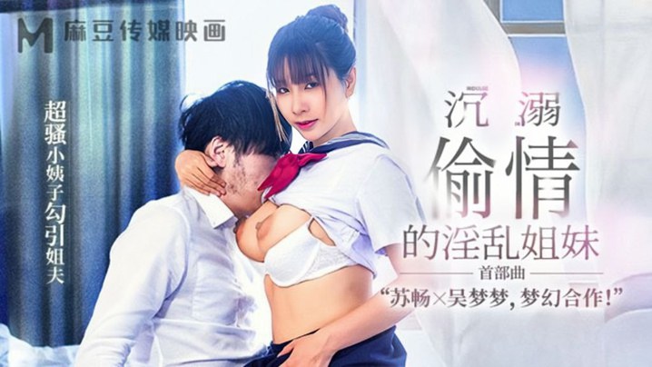 【苏畅amp;amp;吴梦梦】MGL-001《沉溺偷情的淫乱姐妹》首部曲超骚小姨子勾引姐夫