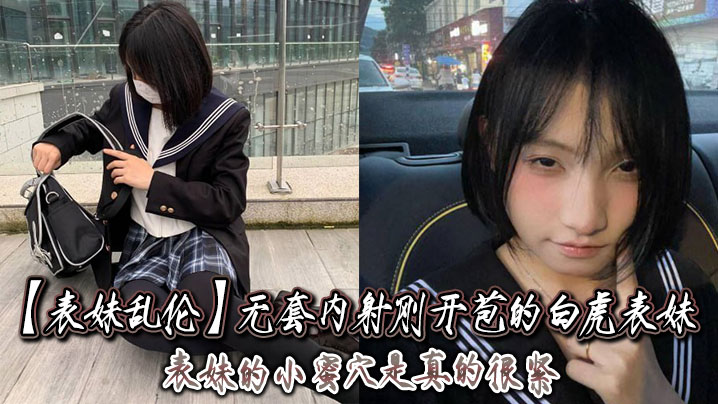 【表妹乱伦】无套内射刚开苞的白虎表妹表妹的小蜜穴是真的很紧，一前一后的摩擦，表妹嘴里不停的呻吟着，动作稍微大一点点儿，表妹叫的更厉害了！
