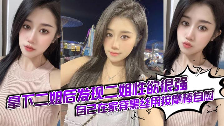 【姐弟乱伦】拿下二姐后发现二姐性欲很强自己在家穿黑丝用按摩棒自慰