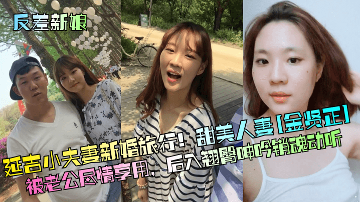 延吉小夫妻新婚旅行！甜美人妻[金贤正]被老公尽情享用，后入翘臀呻吟销魂动听