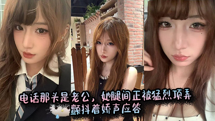 电话那头是老公，她腿间正被猛烈顶弄，颤抖着娇声应答。